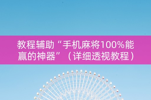 教程辅助“手机麻将100%能赢的神器”（详细透视教程）-哔哩哔哩