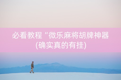 必看教程“微乐麻将胡牌神器(确实真的有挂)
