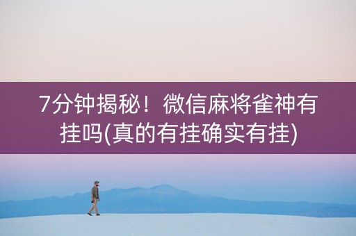 7分钟揭秘！微信麻将雀神有挂吗(真的有挂确实有挂)