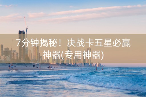 7分钟揭秘！决战卡五星必赢神器(专用神器)