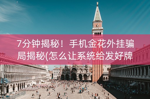 7分钟揭秘！手机金花外挂骗局揭秘(怎么让系统给发好牌)