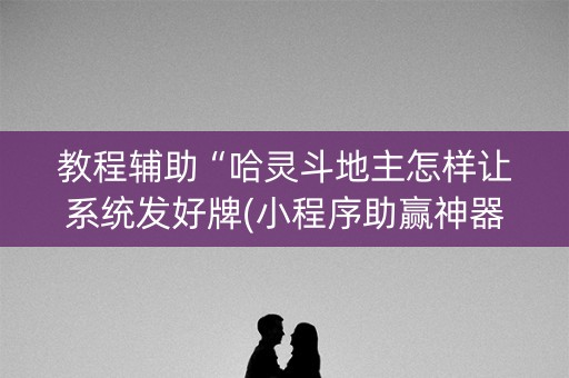教程辅助“哈灵斗地主怎样让系统发好牌(小程序助赢神器)