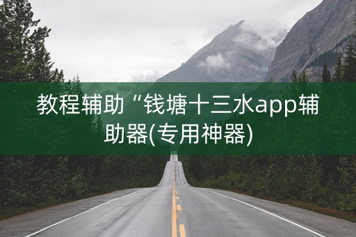 教程辅助“钱塘十三水app辅助器(专用神器)