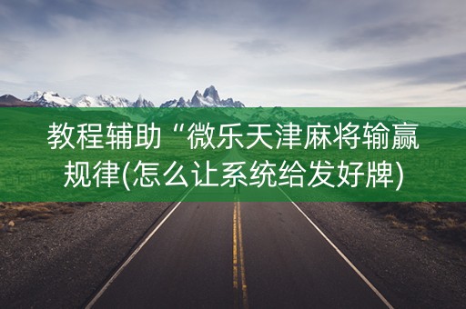 教程辅助“微乐天津麻将输赢规律(怎么让系统给发好牌)