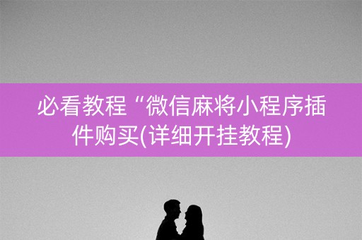 必看教程“微信麻将小程序插件购买(详细开挂教程)