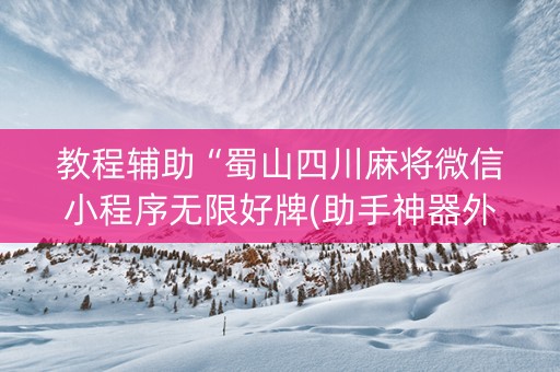教程辅助“蜀山四川麻将微信小程序无限好牌(助手神器外辅工具)