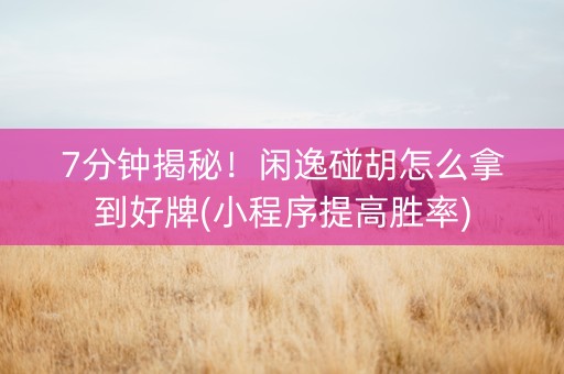 7分钟揭秘！闲逸碰胡怎么拿到好牌(小程序提高胜率)