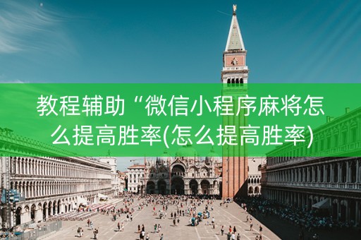教程辅助“微信小程序麻将怎么提高胜率(怎么提高胜率)