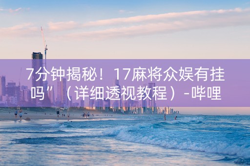 7分钟揭秘！17麻将众娱有挂吗”（详细透视教程）-哔哩哔哩