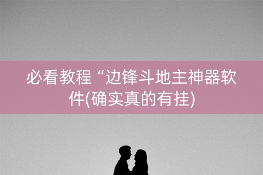 必看教程“边锋斗地主神器软件(确实真的有挂)