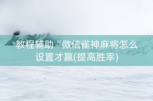 教程辅助“微信雀神麻将怎么设置才赢(提高胜率)