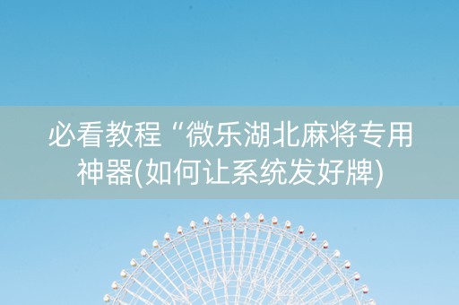 必看教程“微乐湖北麻将专用神器(如何让系统发好牌)
