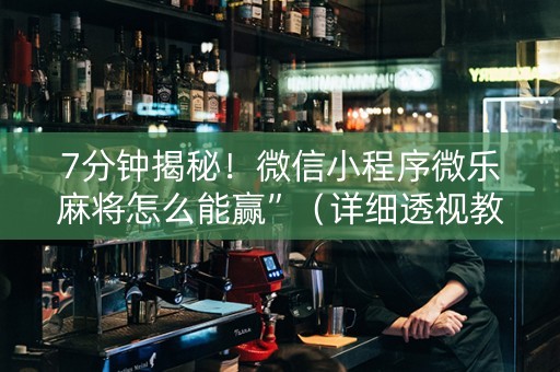 7分钟揭秘！微信小程序微乐麻将怎么能赢”（详细透视教程）-哔哩哔哩