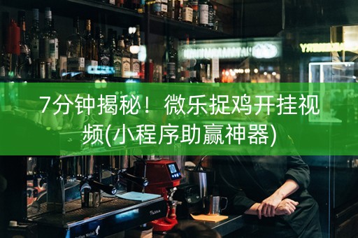 7分钟揭秘！微乐捉鸡开挂视频(小程序助赢神器)