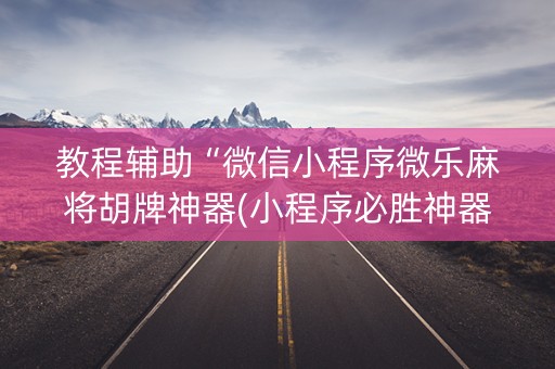 教程辅助“微信小程序微乐麻将胡牌神器(小程序必胜神器)