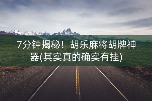 7分钟揭秘！胡乐麻将胡牌神器(其实真的确实有挂)