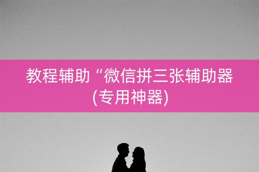 教程辅助“微信拼三张辅助器(专用神器)
