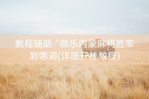 教程辅助“微乐内蒙麻将胜率到哪调(详细开挂教程)
