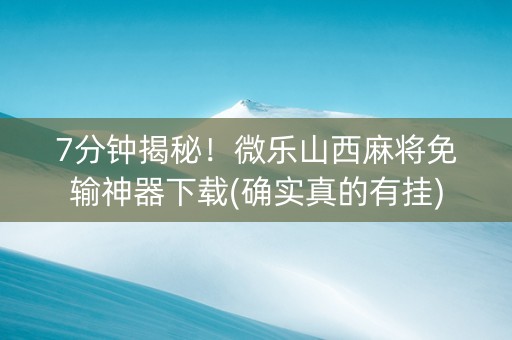 7分钟揭秘！微乐山西麻将免输神器下载(确实真的有挂)