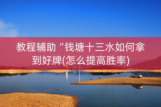 教程辅助“钱塘十三水如何拿到好牌(怎么提高胜率)