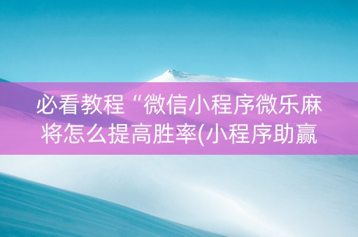必看教程“微信小程序微乐麻将怎么提高胜率(小程序助赢神器)