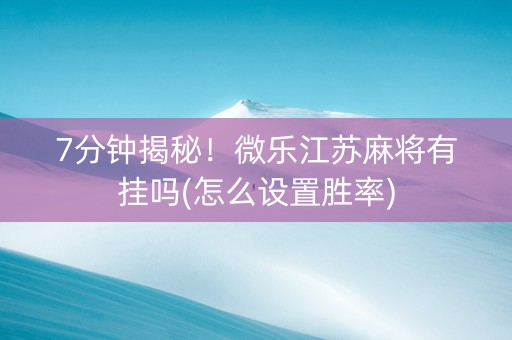 7分钟揭秘！微乐江苏麻将有挂吗(怎么设置胜率)
