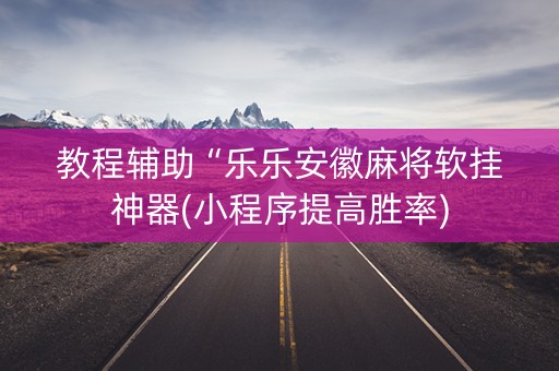 教程辅助“乐乐安徽麻将软挂神器(小程序提高胜率)