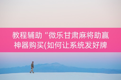 教程辅助“微乐甘肃麻将助赢神器购买(如何让系统发好牌)