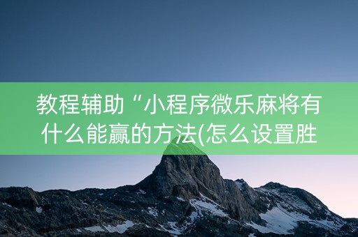 教程辅助“小程序微乐麻将有什么能赢的方法(怎么设置胜率)