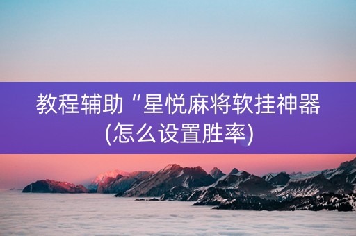教程辅助“星悦麻将软挂神器(怎么设置胜率)