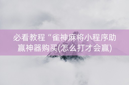 必看教程“雀神麻将小程序助赢神器购买(怎么打才会赢)