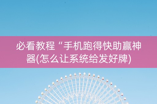 必看教程“手机跑得快助赢神器(怎么让系统给发好牌)