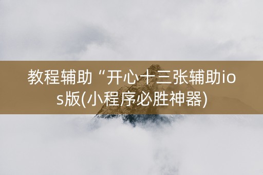 教程辅助“开心十三张辅助ios版(小程序必胜神器)
