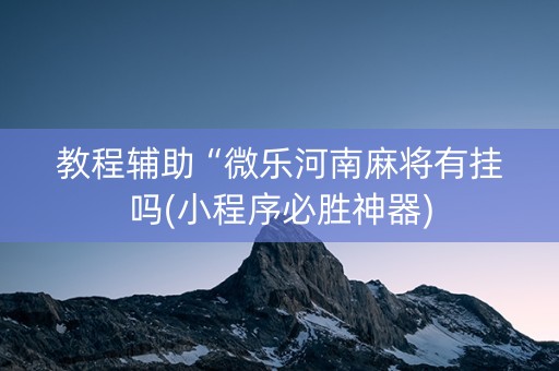 教程辅助“微乐河南麻将有挂吗(小程序必胜神器)