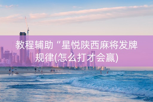教程辅助“星悦陕西麻将发牌规律(怎么打才会赢)