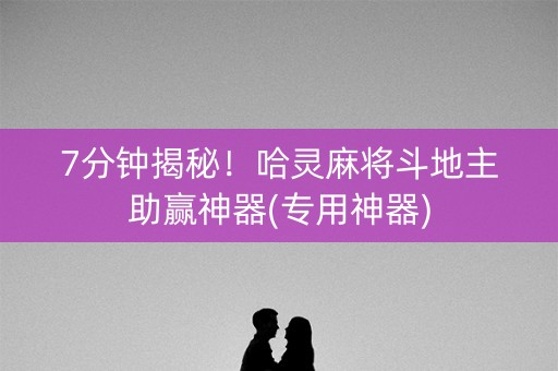 7分钟揭秘！哈灵麻将斗地主助赢神器(专用神器)
