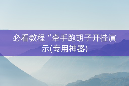 必看教程“牵手跑胡子开挂演示(专用神器)