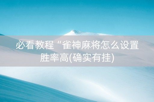 必看教程“雀神麻将怎么设置胜率高(确实有挂)