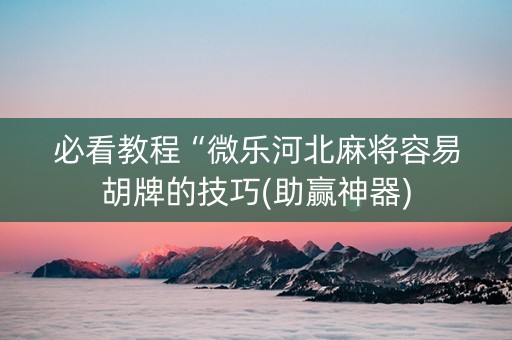 必看教程“微乐河北麻将容易胡牌的技巧(助赢神器)