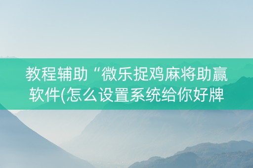 教程辅助“微乐捉鸡麻将助赢软件(怎么设置系统给你好牌)