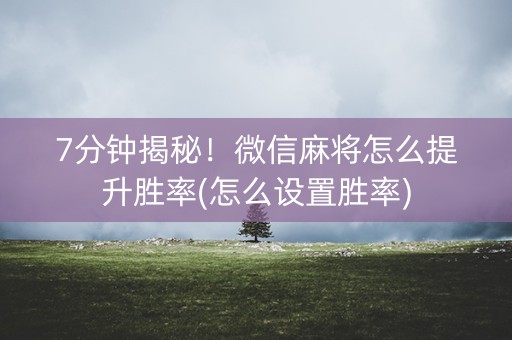 7分钟揭秘！微信麻将怎么提升胜率(怎么设置胜率)