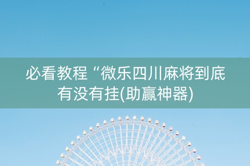 必看教程“微乐四川麻将到底有没有挂(助赢神器)