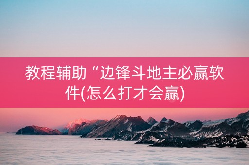 教程辅助“边锋斗地主必赢软件(怎么打才会赢)