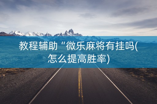 教程辅助“微乐麻将有挂吗(怎么提高胜率)