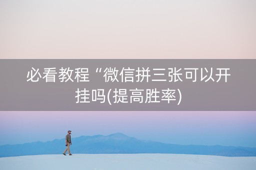 必看教程“微信拼三张可以开挂吗(提高胜率)
