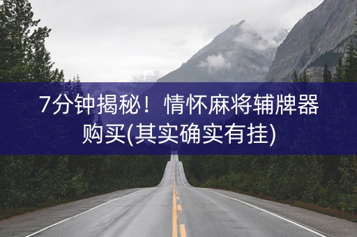 7分钟揭秘！情怀麻将辅牌器购买(其实确实有挂)