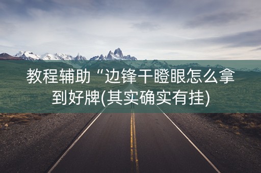 教程辅助“边锋干瞪眼怎么拿到好牌(其实确实有挂)