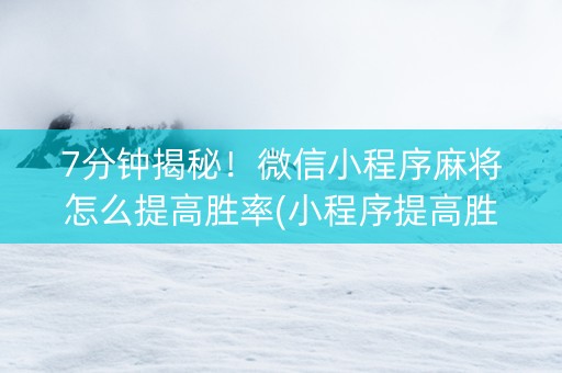 7分钟揭秘！微信小程序麻将怎么提高胜率(小程序提高胜率)