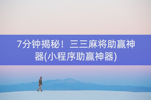 7分钟揭秘！三三麻将助赢神器(小程序助赢神器)
