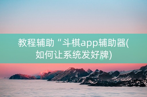 教程辅助“斗棋app辅助器(如何让系统发好牌)
